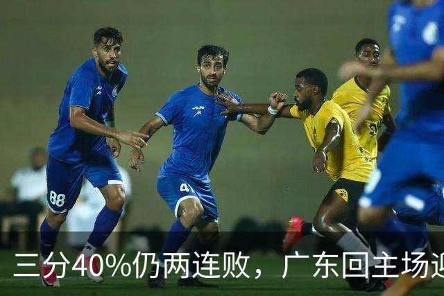 三分40%仍两连败，广东回主场迎战两连胜广厦，这次能止跌？