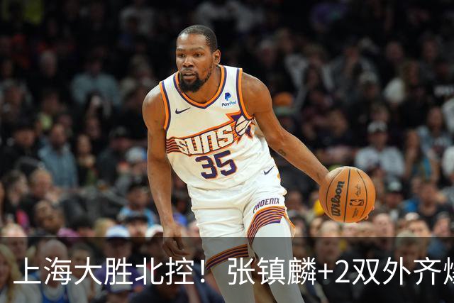 上海大胜北控！张镇麟+2双外齐爆，2首发辅助，廖三宁张帆死顶！