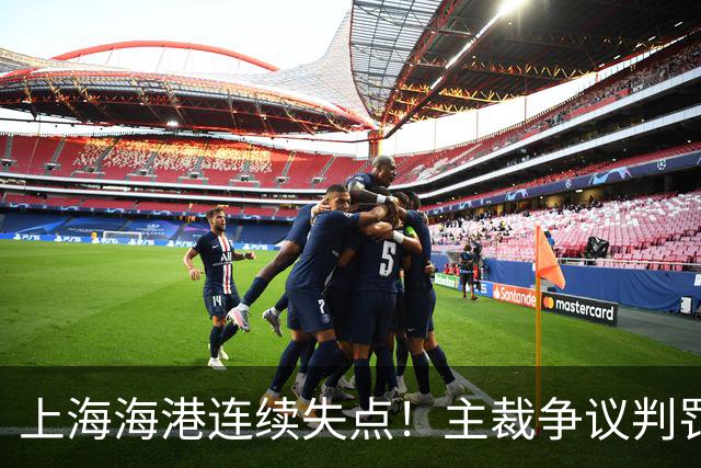 上海海港连续失点！主裁争议判罚，点球被扑后重罚中柱，VAR介入