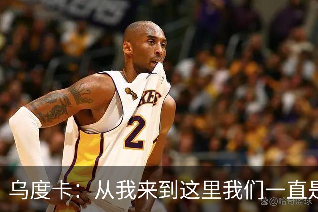 乌度卡：从我来到这里我们一直是防守前五 还想提升到更高水平