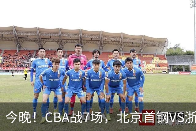 今晚！CBA战7场，北京首钢VS浙江广厦，辽篮+上海男篮出战，CCTV5无直播