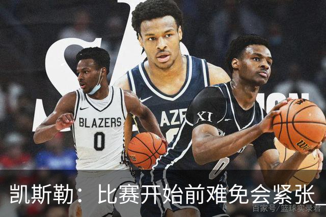凯斯勒：比赛开始前难免会紧张 在湖人效力身背的期待值会更高