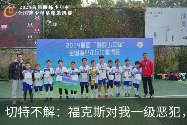 切特不解：福克斯对我一级恶犯，为何我们队三人吃T？