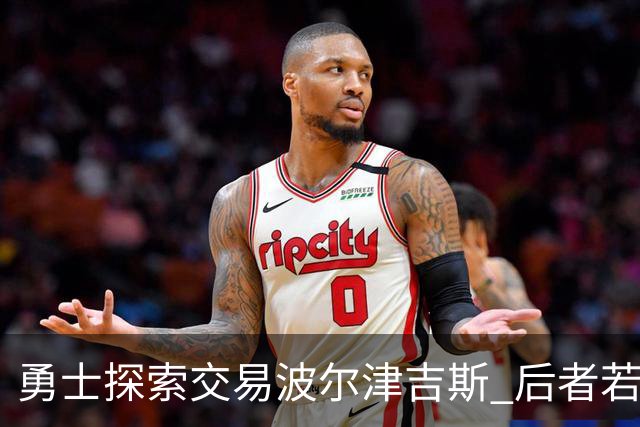 勇士探索交易波尔津吉斯 后者若无法康复可能退役