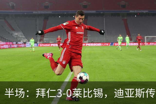 半场：拜仁3-0莱比锡，迪亚斯传射，奥利塞破门，凯恩献助攻