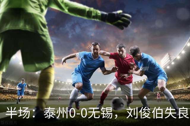 半场：泰州0-0无锡，刘俊伯失良机