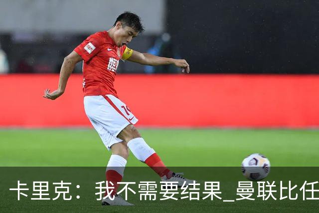 卡里克：我不需要结果 曼联比任何人都大