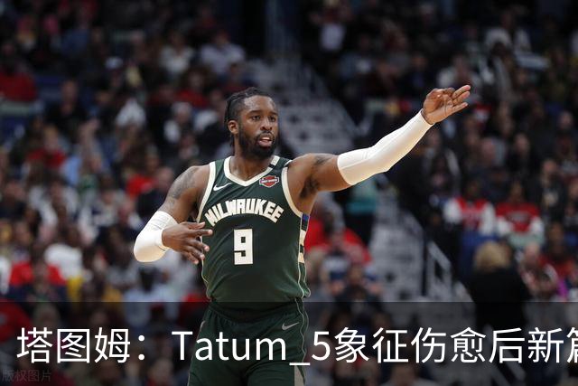 塔图姆：Tatum 5象征伤愈后新篇章 我还是我但也已经不同
