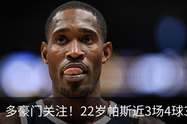 多豪门关注！22岁帕斯近3场4球3助带队4连胜，身价已达8000万欧