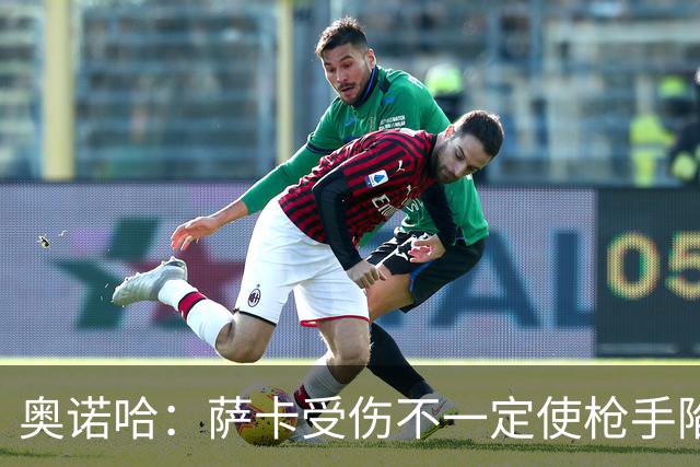 奥诺哈：萨卡受伤不一定使枪手陷入困境，他们阵中仍有人能挑大梁
