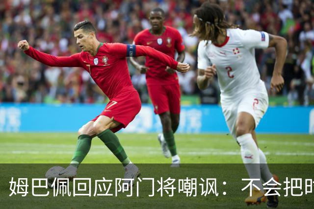 姆巴佩回应阿门将嘲讽：不会把时间浪费在这种事上