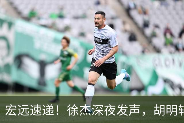 宏远速递！徐杰深夜发声，胡明轩或落选郭士强大名单，水货大外离队倒计时！