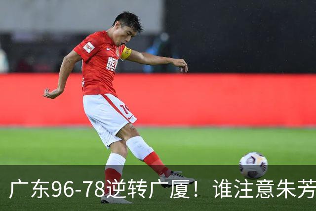 广东96-78逆转广厦！谁注意朱芳雨萨姆纳表情，首钢狂胜58分抢49板