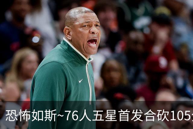 恐怖如斯~76人五星首发合砍105分 惜败骑士1分😝