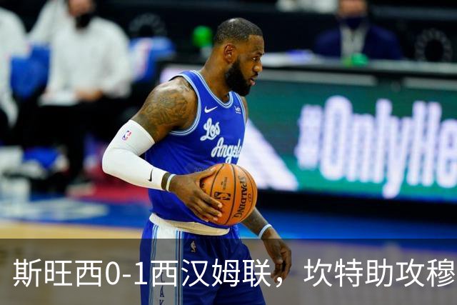 斯旺西0-1西汉姆联，坎特助攻穆卡萨一锤定音