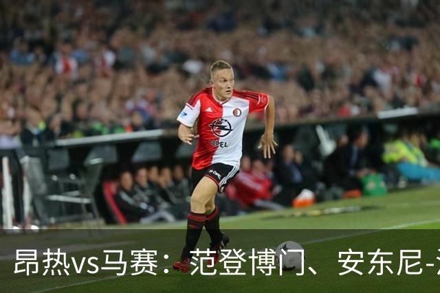 昂热vs马赛：范登博门、安东尼-洛佩斯首发，埃莫森、蒂莫西-维阿出战