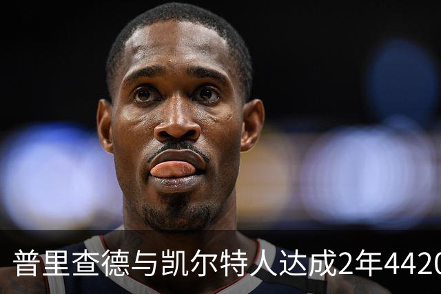 普里查德与凯尔特人达成2年4420万美元续约