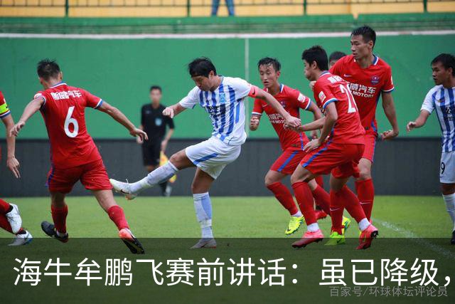 海牛牟鹏飞赛前讲话：虽已降级，但咱不是软柿子随便让人拿捏
