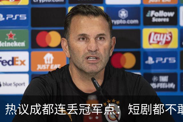 热议成都连丢冠军点：短剧都不敢这么演，看老天可不可怜窝囊的蓉城