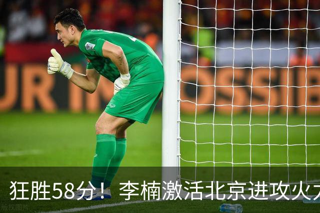 狂胜58分！李楠激活北京进攻火力 找到豪华阵容使用说明