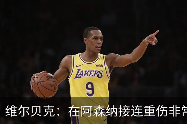 维尔贝克：在阿森纳接连重伤非常艰难；伤病让我变得非常坚韧