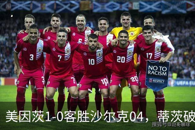 美因茨1-0客胜沙尔克04，蒂茨破门，卡里乌斯屡献神扑