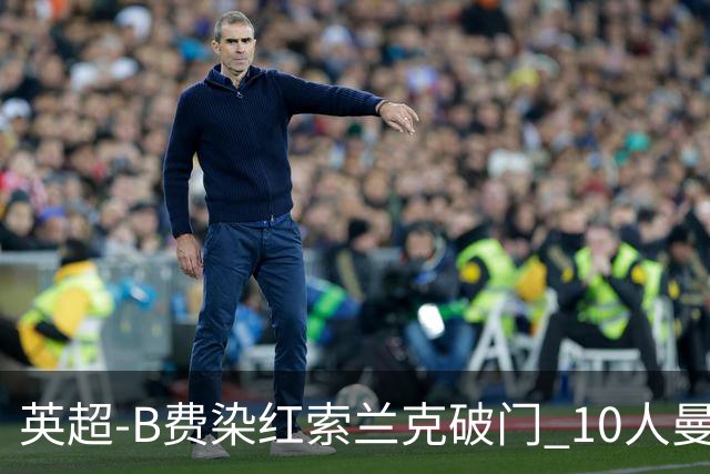 英超-B费染红索兰克破门 10人曼联0-3热刺