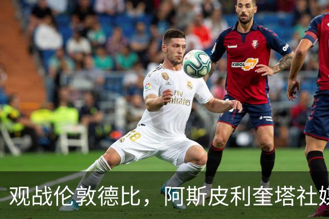 观战伦敦德比，阿斯皮利奎塔社媒晒自己重返斯坦福桥照片