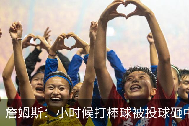 詹姆斯：小时候打棒球被投球砸中 直接放弃改打橄榄球和篮球