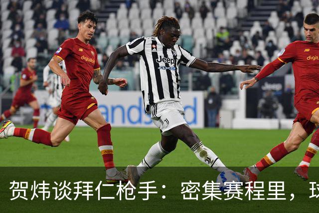 贺炜谈拜仁枪手：密集赛程里，球员身体承受边界是多少