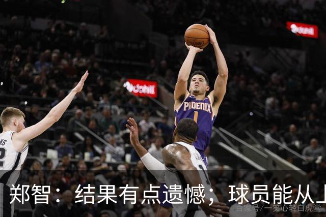 郑智：结果有点遗憾；球员能从上轮大比分失利中走出来不容易