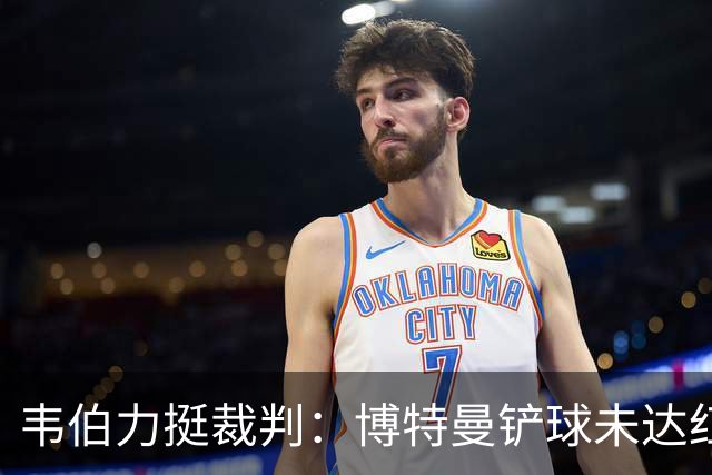 韦伯力挺裁判：博特曼铲球未达红牌标准，VAR不应改判