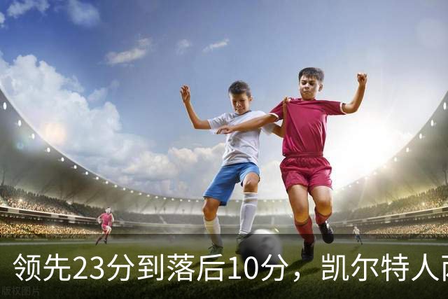 领先23分到落后10分，凯尔特人两分钟被活塞打崩