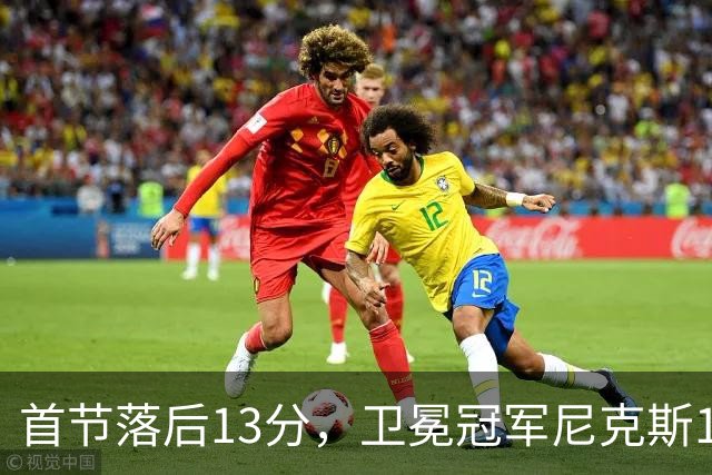 首节落后13分，卫冕冠军尼克斯111比97拿下赛季首胜