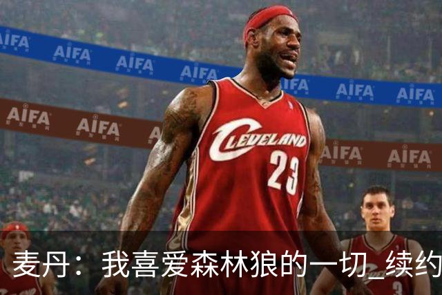 麦丹：我喜爱森林狼的一切 续约是不用犹豫的决定