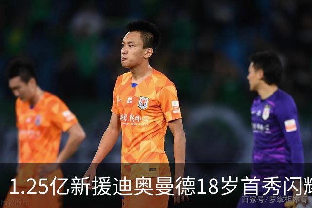 1.25亿新援迪奥曼德18岁首秀闪耀皇马