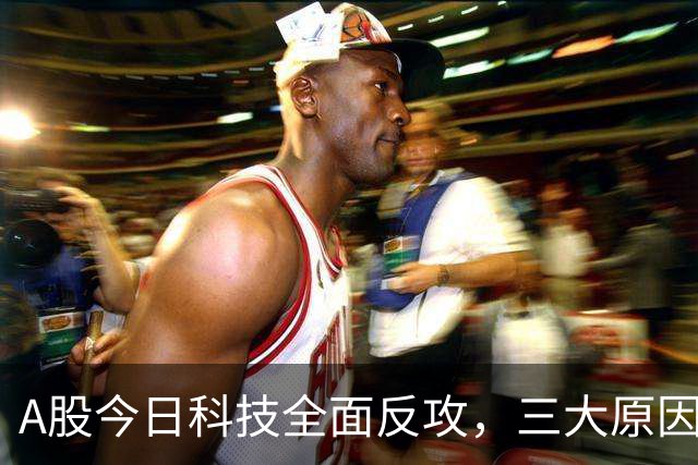 A股今日科技全面反攻，三大原因共振！周四将迎来更关键的拐点？