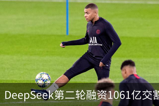 DeepSeek第二轮融资1061亿交割完成！
