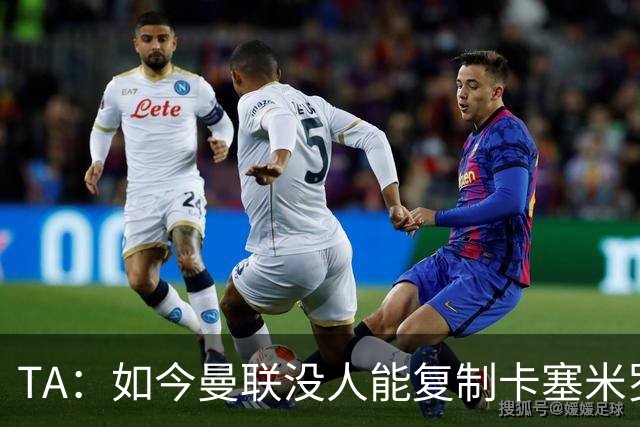 TA：如今曼联没人能复制卡塞米罗的作用，中场攻防平衡被打破