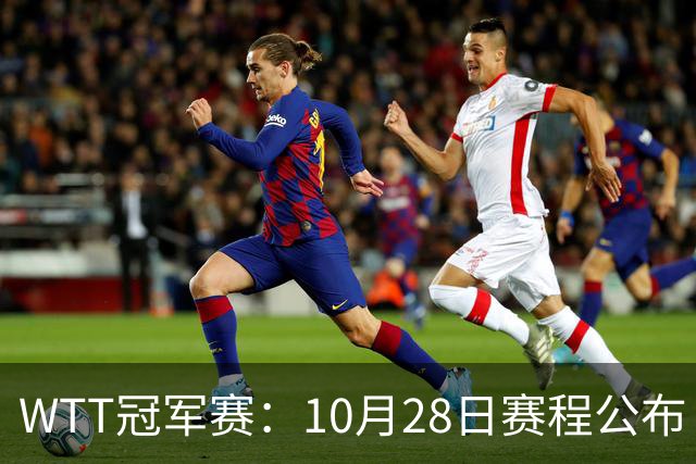 WTT冠军赛：10月28日赛程公布！国乒5人出战，世界第一王曼昱首秀